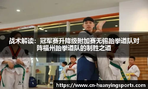 战术解读：冠军赛升降级附加赛无锡跆拳道队对阵福州跆拳道队的制胜之道