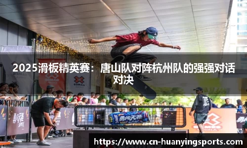 2025滑板精英赛：唐山队对阵杭州队的强强对话对决