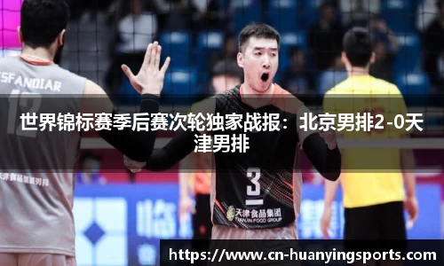 世界锦标赛季后赛次轮独家战报：北京男排2-0天津男排