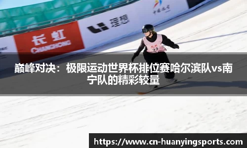 巅峰对决：极限运动世界杯排位赛哈尔滨队vs南宁队的精彩较量