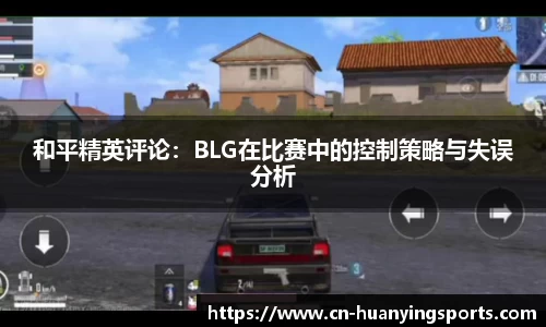 和平精英评论：BLG在比赛中的控制策略与失误分析