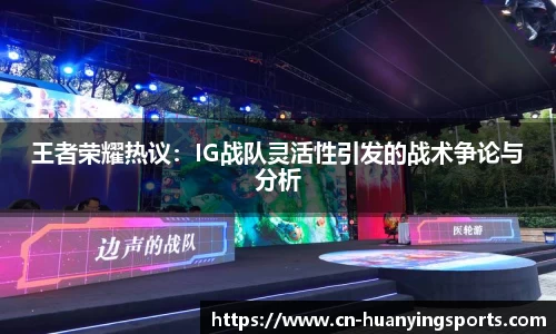 王者荣耀热议：IG战队灵活性引发的战术争论与分析