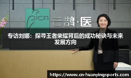 专访刘娜：探寻王者荣耀背后的成功秘诀与未来发展方向